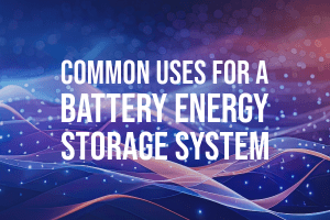 Common Uses for a Battery Energy Storage System
